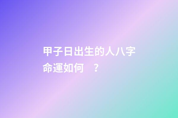 甲子日出生的人八字命運如何？